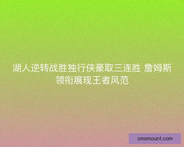湖人逆转战胜独行侠豪取三连胜 詹姆斯领衔展现王者风范