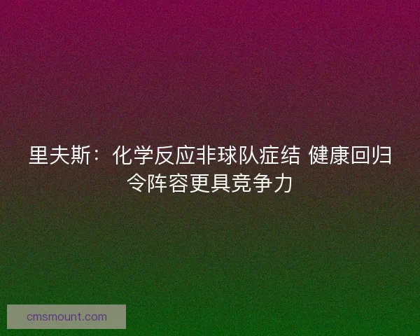 里夫斯：化学反应非球队症结 健康回归令阵容更具竞争力