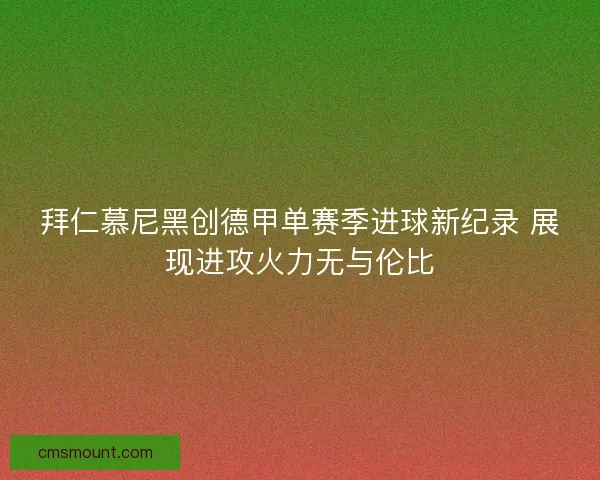 拜仁慕尼黑创德甲单赛季进球新纪录 展现进攻火力无与伦比